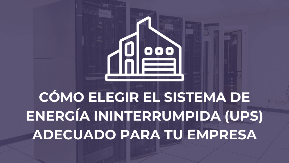 Guía Práctica: Cómo elegir el Sistema de Energía Ininterrumpida (UPS) adecuado para tu empresa