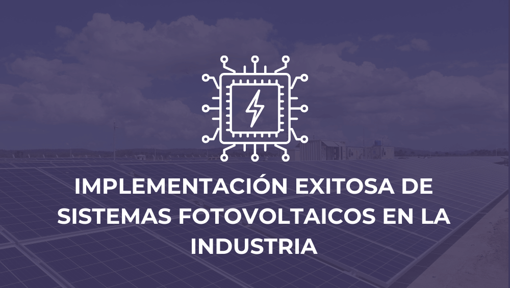 Implementación exitosa de sistemas fotovoltaicos en la industria