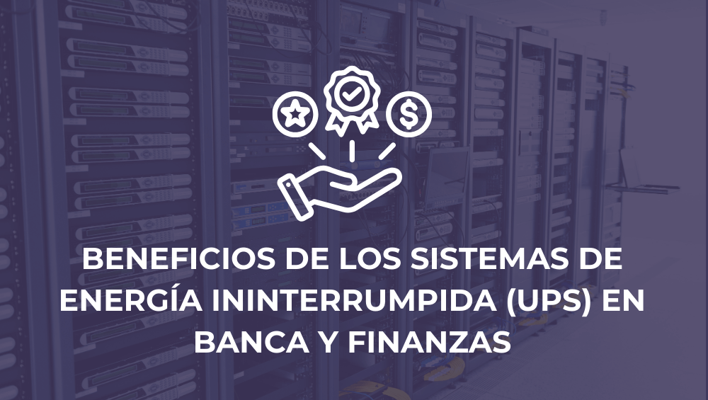 Beneficios de los Sistemas de Energía Ininterrumpida (UPS) en banca y finanzas