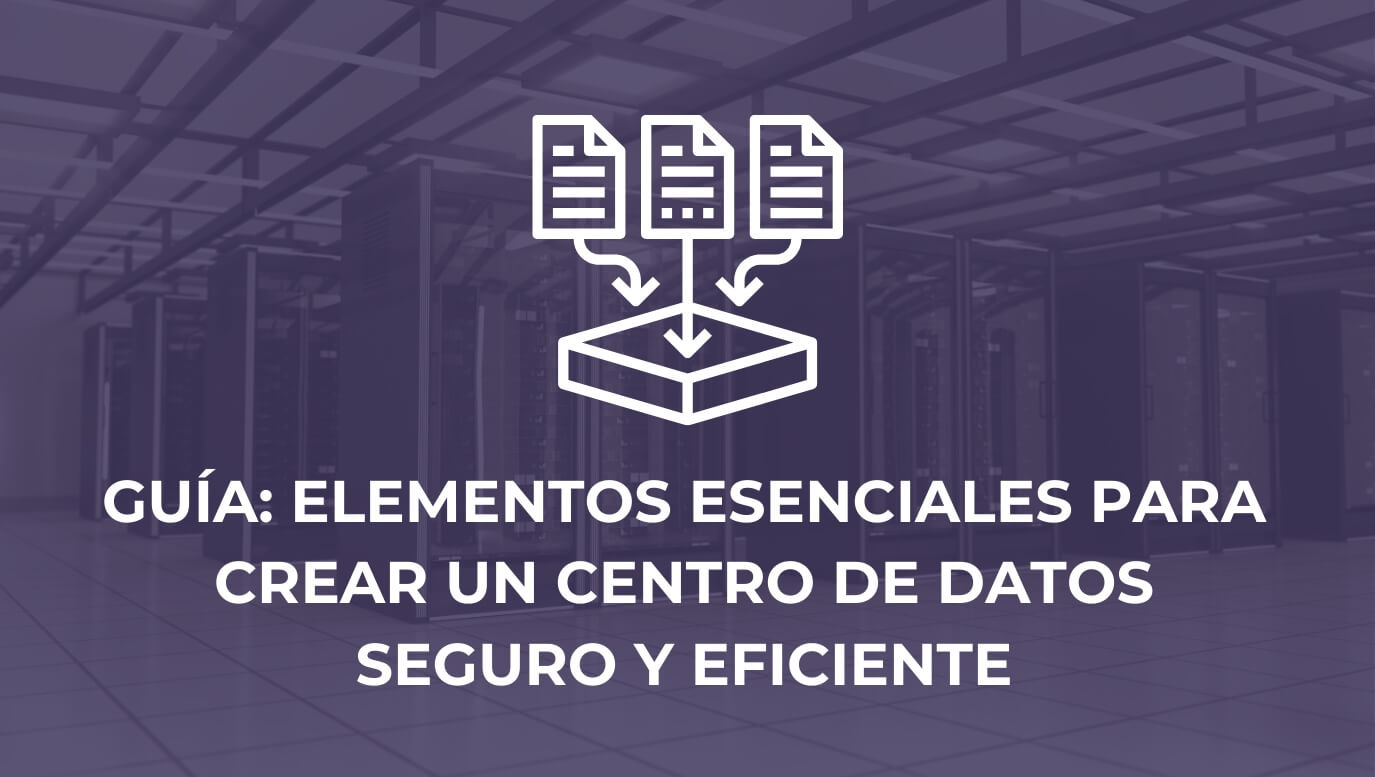 Guía sobre los elementos esenciales para crear un centro de datos seguro y eficiente