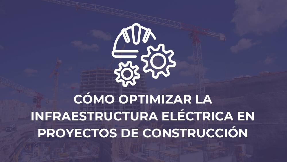 Cómo optimizar la infraestructura eléctrica en proyectos de construcción