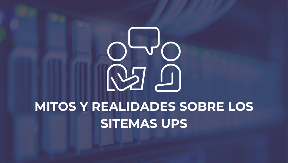 Mitos y realidades sobre los sistemas de UPS