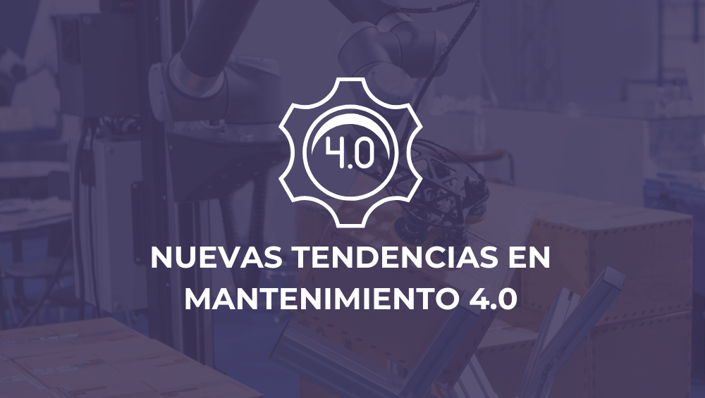 Nuevas tendencias en mantenimiento 4.0: Transformando la gestión de activos