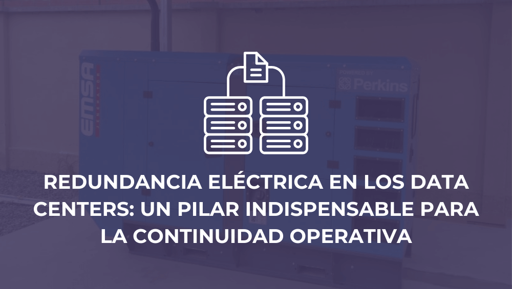 Redundancia eléctrica en los Data Centers: Un pilar indispensable para la continuidad operativa