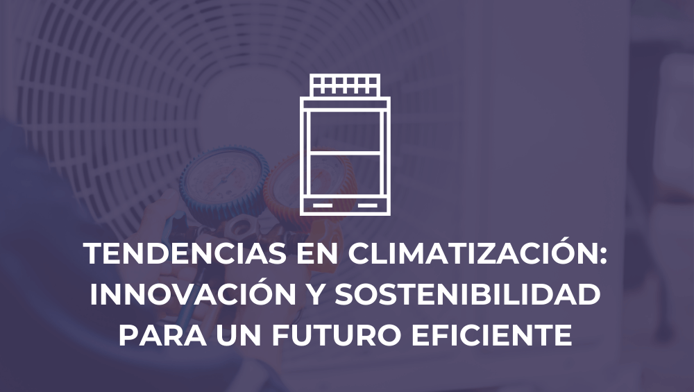 Tendencias en climatización: Innovación y sostenibilidad para un futuro eficiente