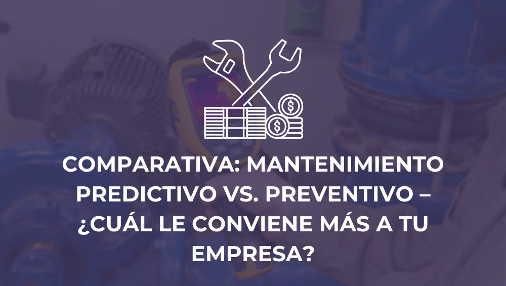 Comparativa: Mantenimiento predictivo vs. preventivo – ¿Cuál le conviene más a tu empresa?