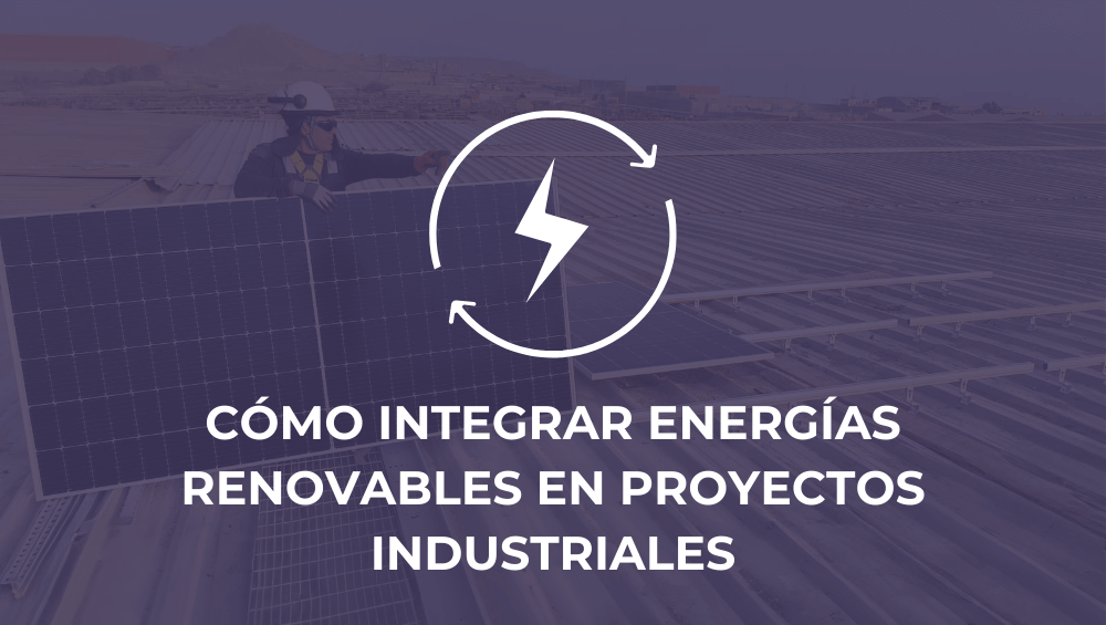 Cómo integrar energías renovables en proyectos industriales