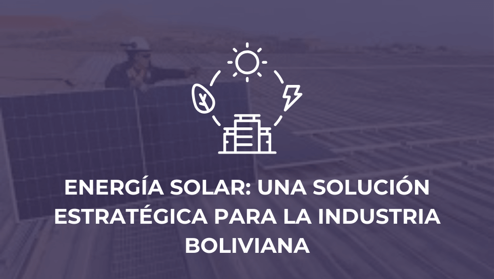 Energía solar: una solución estratégica para la industria boliviana