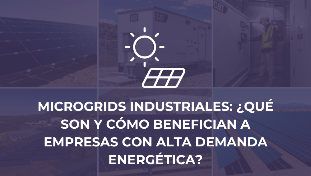 Microgrids industriales: ¿Qué son y cómo benefician a empresas con alta demanda energética?