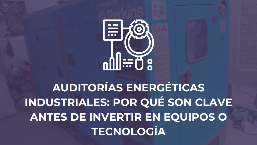 Auditorías energéticas industriales: por qué son clave antes de invertir en equipos o tecnología