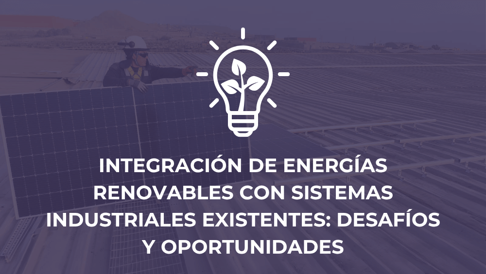 Integración de energías renovables con sistemas industriales existentes: desafíos y oportunidades