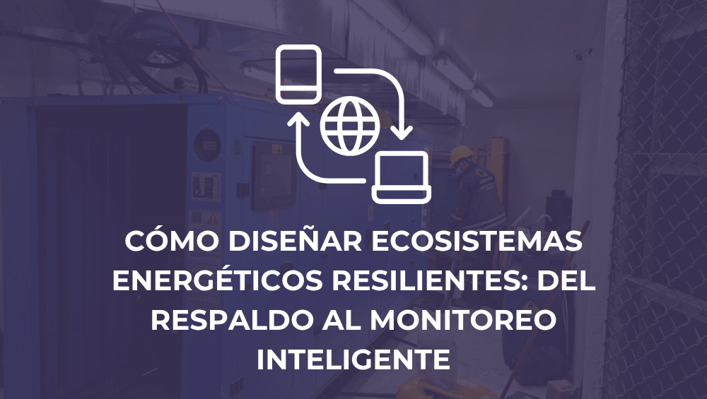Cómo diseñar ecosistemas energéticos resilientes: del respaldo al monitoreo inteligente