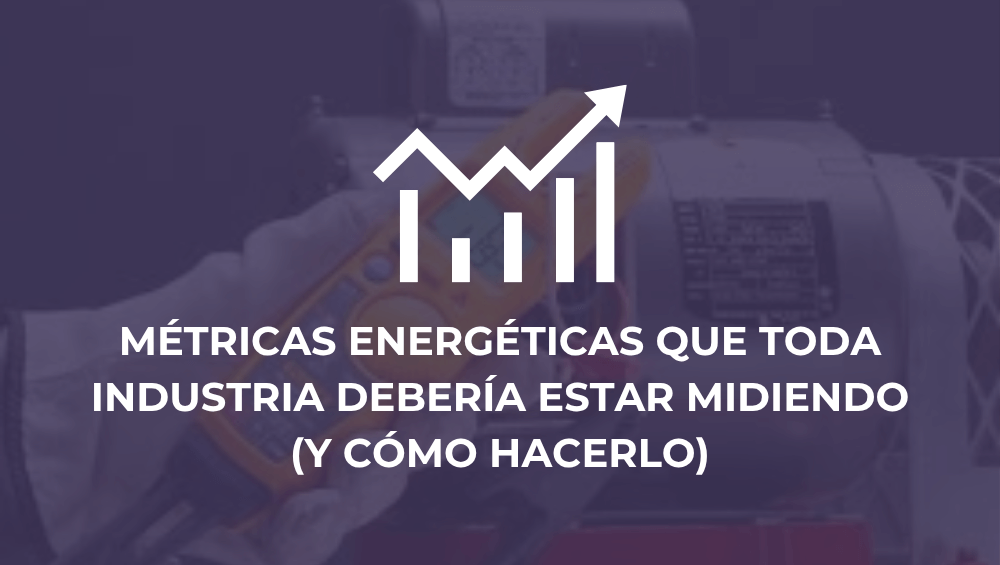 Métricas energéticas que toda industria debería estar midiendo (y cómo hacerlo)