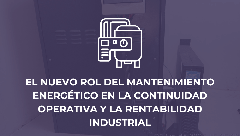 El nuevo rol del mantenimiento energético en la continuidad operativa y la rentabilidad industrial