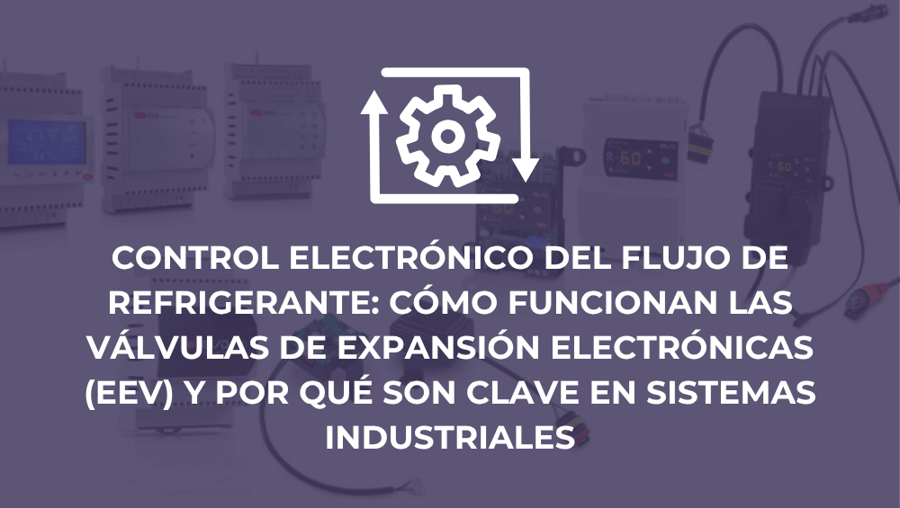 Control electrónico del flujo de refrigerante: cómo funcionan las válvulas de expansión electrónicas (EEV) y por qué son clave en sistemas industriales