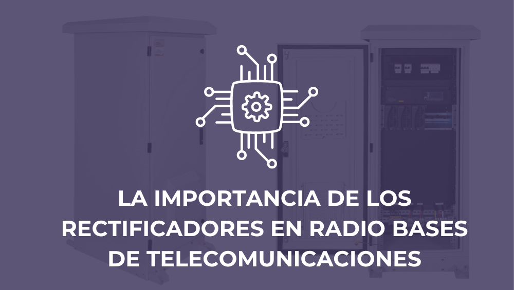 La importancia de los rectificadores en radio bases de telecomunicaciones