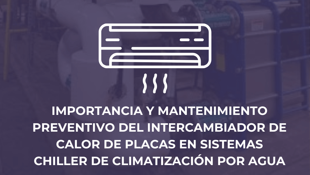 Importancia y mantenimiento preventivo del intercambiador de calor de placas en sistemas chiller de climatización por agua