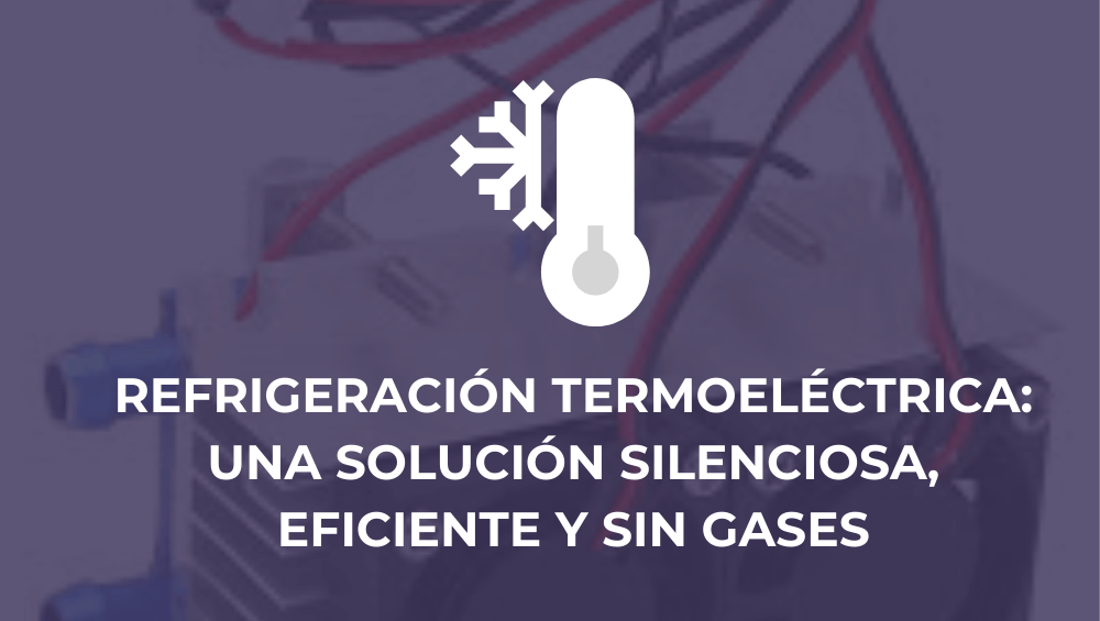 Refrigeración termoeléctrica: una solución silenciosa, eficiente y sin gases