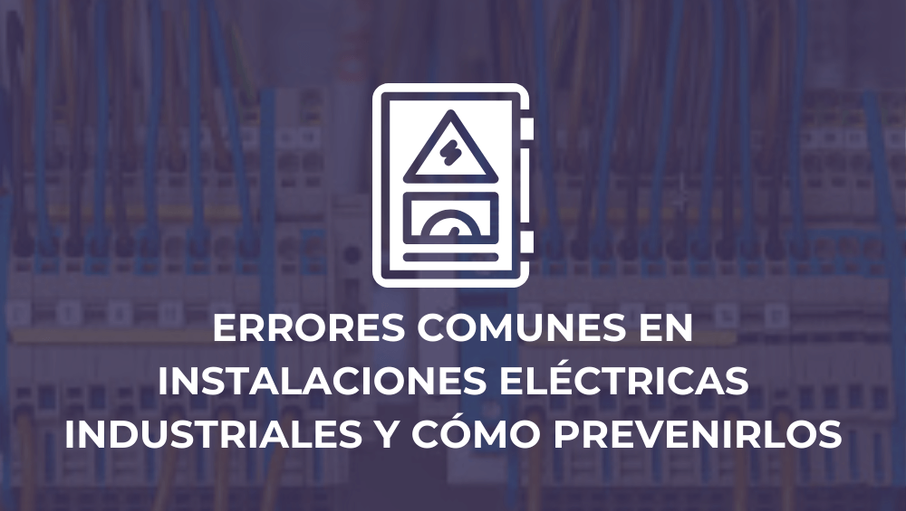 Errores comunes en instalaciones eléctricas industriales y cómo prevenirlos