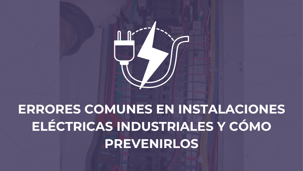 Errores comunes en instalaciones eléctricas industriales y cómo prevenirlos