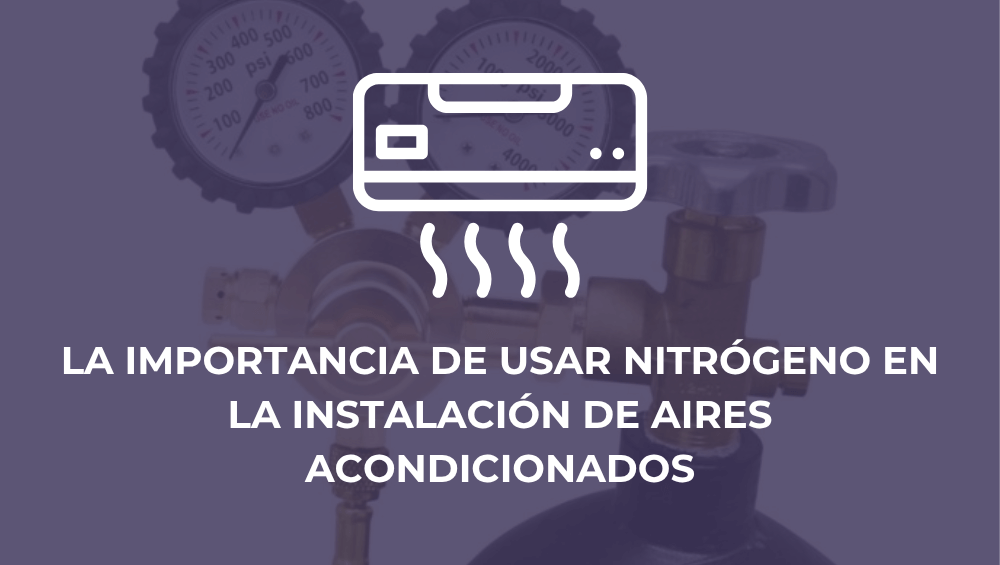 La importancia de usar nitrógeno en la instalación de aires acondicionados