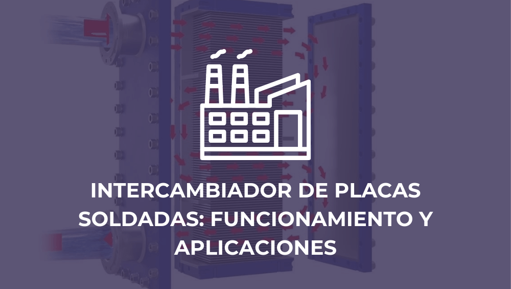 Intercambiador de placas soldadas: funcionamiento y aplicaciones