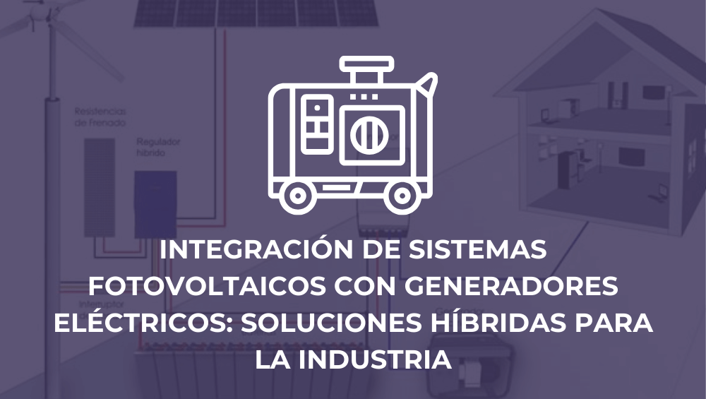 Integración de sistemas fotovoltaicos con generadores eléctricos: soluciones híbridas para la industria