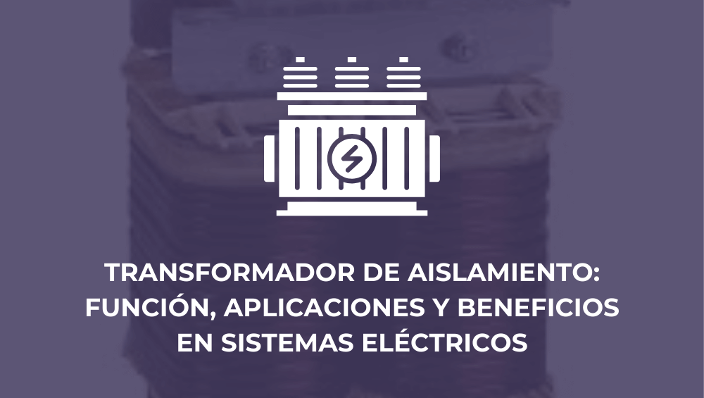 Transformador de aislamiento: función, aplicaciones y beneficios en sistemas eléctricos