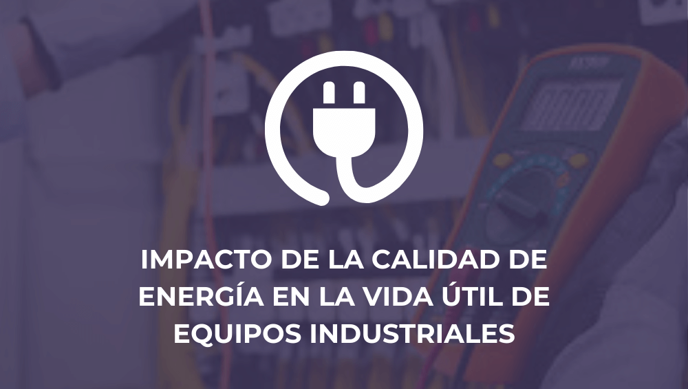 Impacto de la calidad de energía en la vida útil de equipos industriales