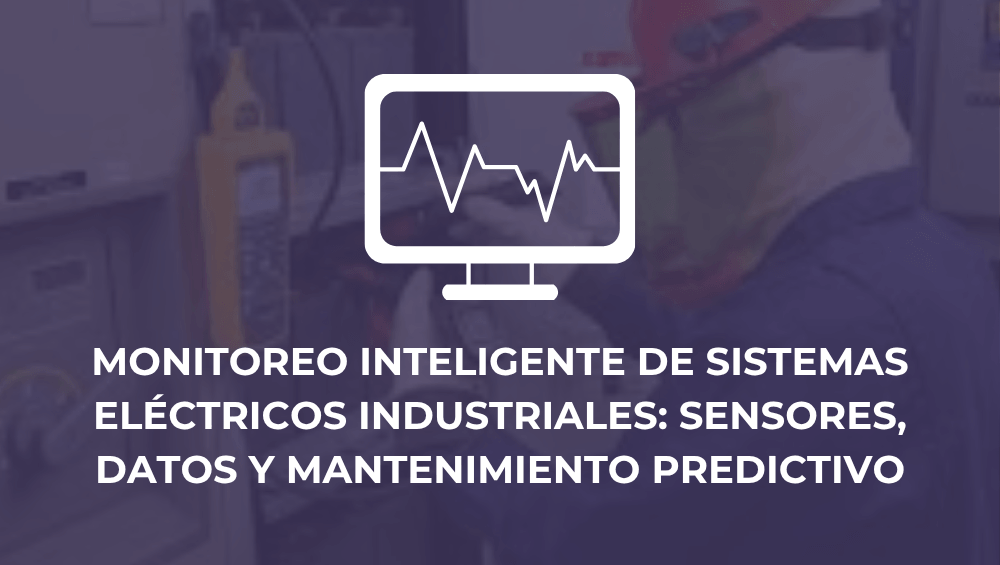 Monitoreo inteligente de sistemas eléctricos industriales: sensores, datos y mantenimiento predictivo