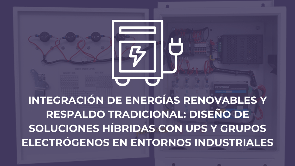 Integración de energías renovables y respaldo tradicional: diseño de soluciones híbridas con UPS y grupos electrógenos en entornos industriales