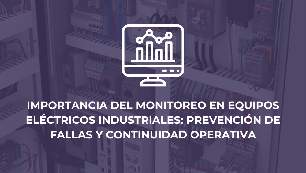 Importancia del monitoreo en equipos eléctricos industriales: prevención de fallas y continuidad operativa