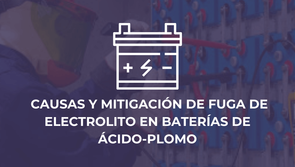 Causas y mitigación de fuga de electrolito en baterías de ácido-plomo