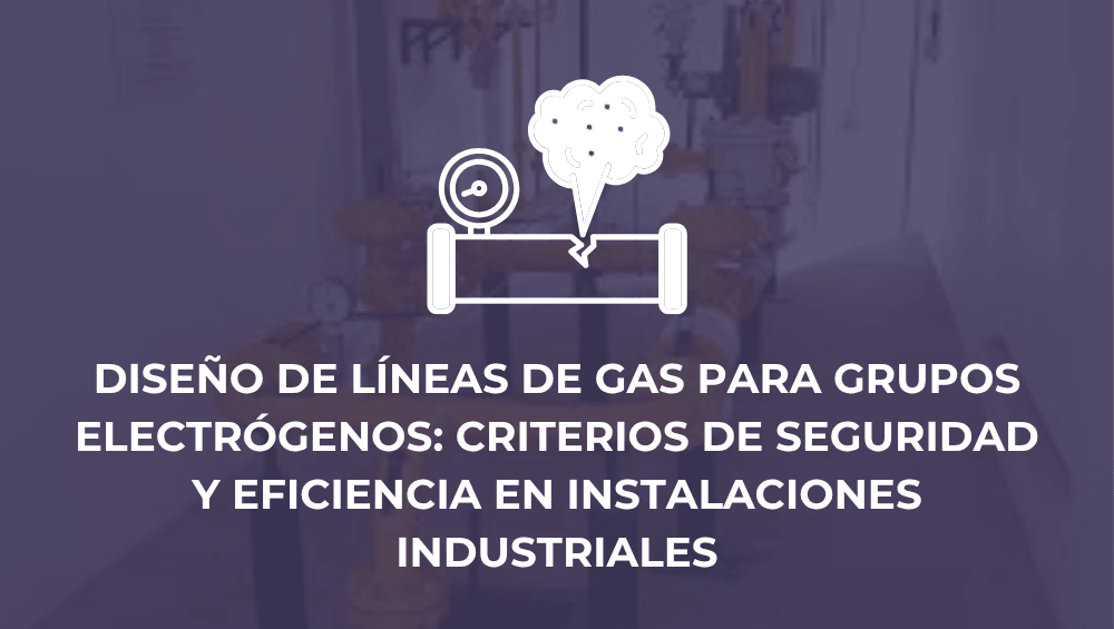 Diseño de líneas de gas para grupos electrógenos: criterios de seguridad y eficiencia en instalaciones industriales