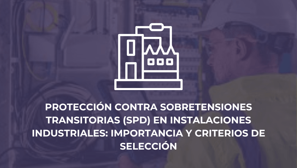 Protección contra sobretensiones transitorias (SPD) en instalaciones industriales: importancia y criterios de selección