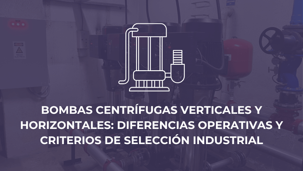 Bombas centrífugas verticales y horizontales: diferencias operativas y criterios de selección industrial