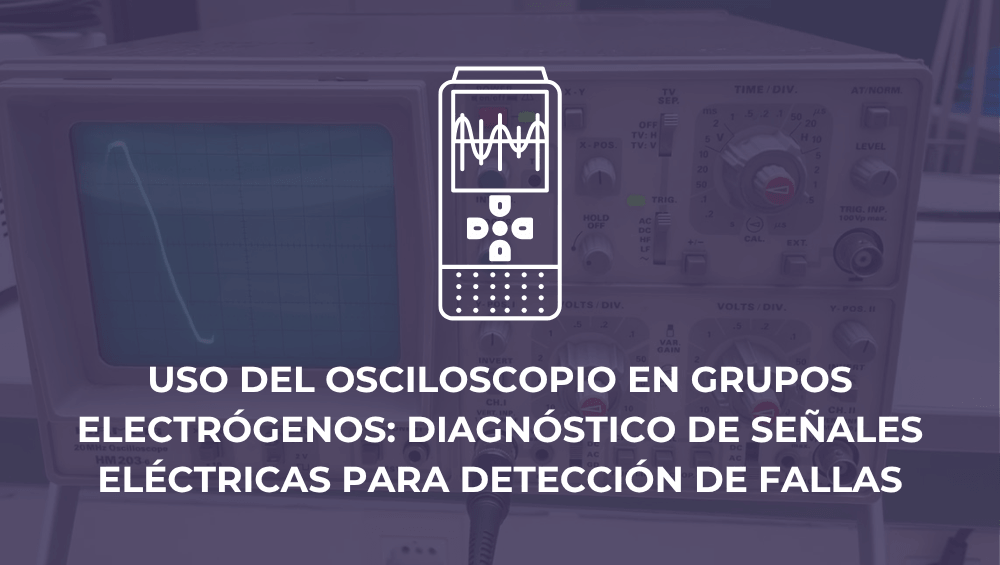 Uso del osciloscopio en grupos electrógenos: diagnóstico de señales eléctricas para detección de fallas