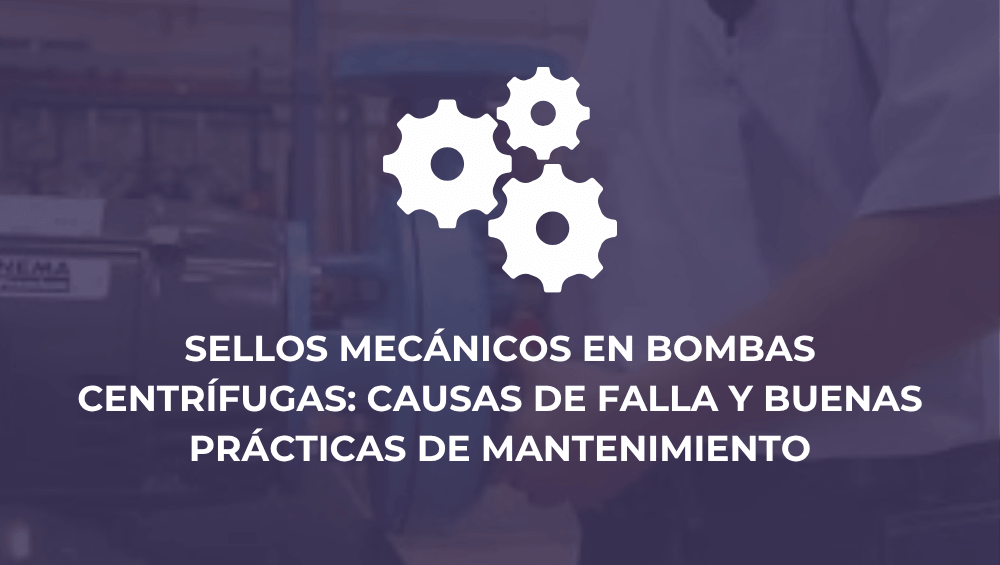Sellos mecánicos en bombas centrífugas: causas de falla y buenas prácticas de mantenimiento