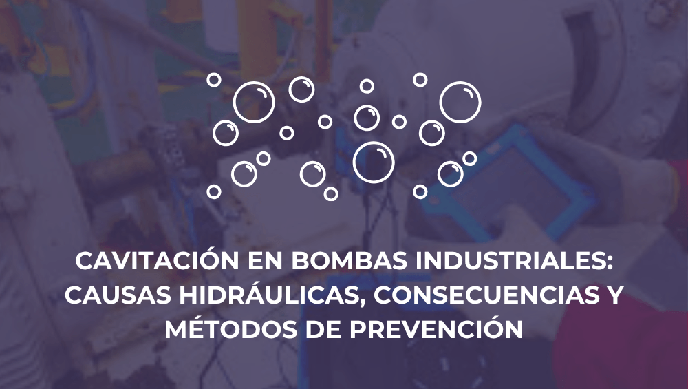 Cavitación en bombas industriales: causas hidráulicas, consecuencias y métodos de prevención