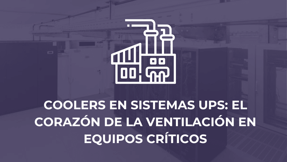 Coolers en sistemas UPS: el corazón de la ventilación en equipos críticos