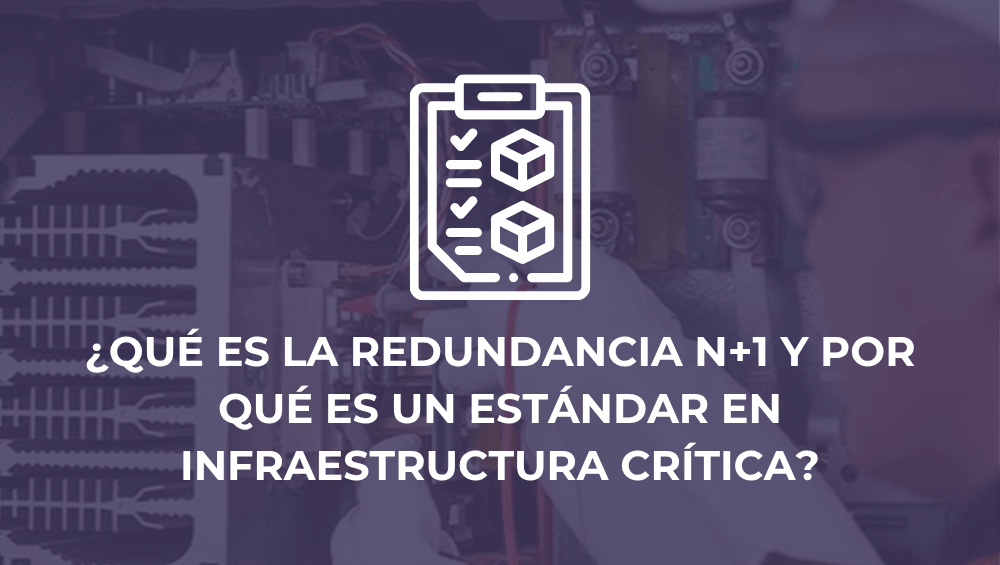 ¿Qué es la redundancia N+1 y por qué es un estándar en infraestructura crítica?