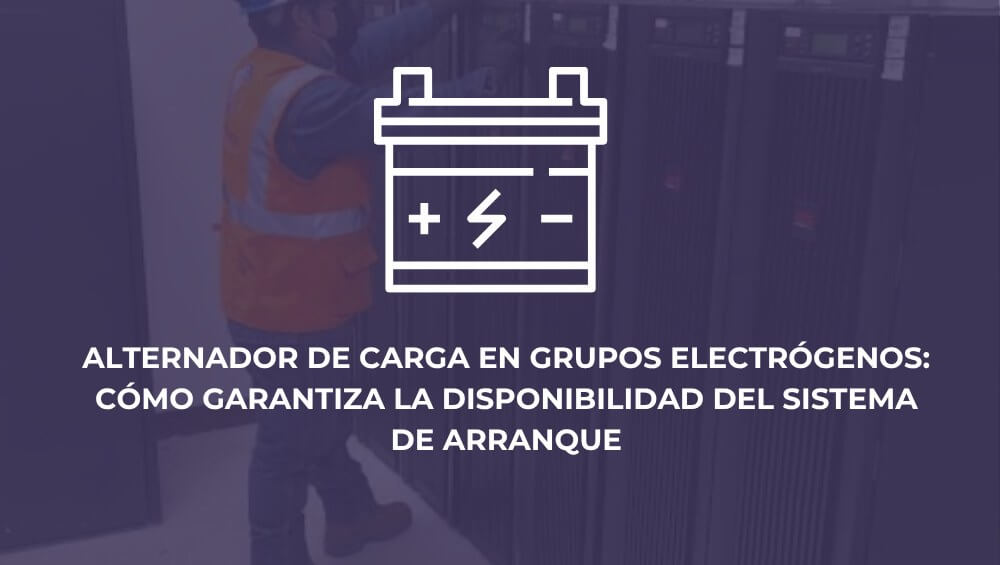 Alternador de carga en grupos electrógenos: cómo garantiza la disponibilidad del sistema de arranque