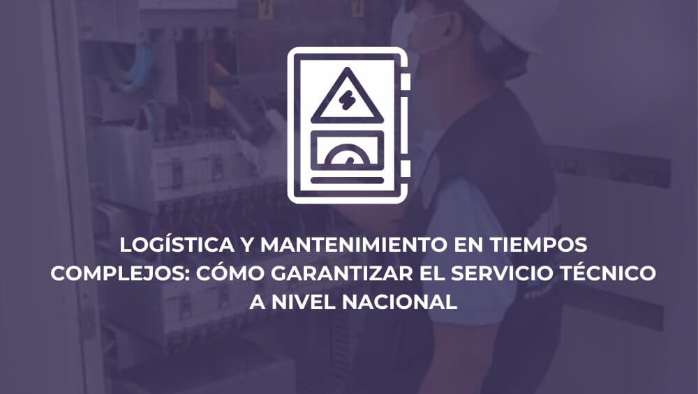 Logística y mantenimiento en tiempos complejos: cómo garantizar el servicio técnico a nivel nacional